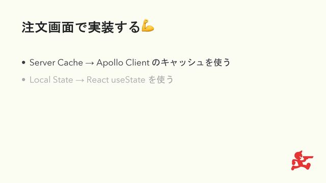 注文画面で実装する💪
• Server Cache → Apollo Client のキャッシュを使う
• Local State → React useState を使う
