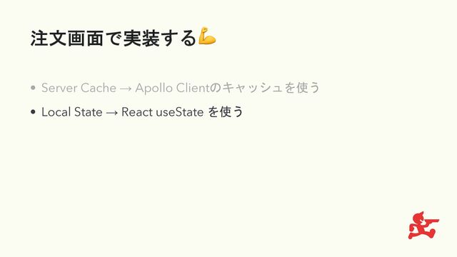 注文画面で実装する💪
• Server Cache → Apollo Clientのキャッシュを使う
• Local State → React useState を使う
