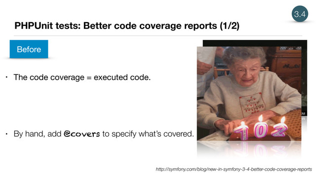 PHPUnit tests: Better code coverage reports (1/2)
• The code coverage = executed code.
3.4
• By hand, add @covers to specify what’s covered.
Before
http://symfony.com/blog/new-in-symfony-3-4-better-code-coverage-reports
