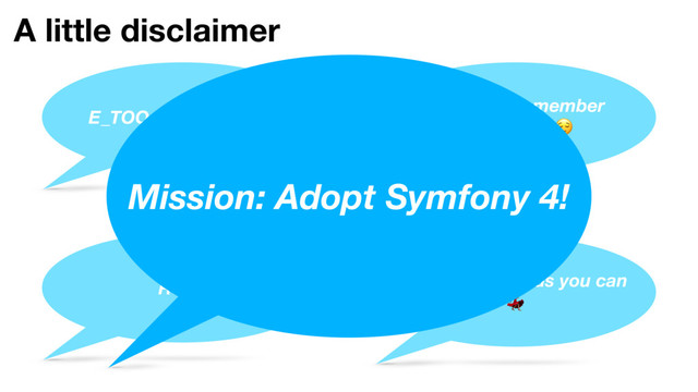 A little disclaimer
E_TOO_MANY_NEWS
You won’t remember
everything 
Relax Enjoy as much as you can
"
Mission: Adopt Symfony 4!

