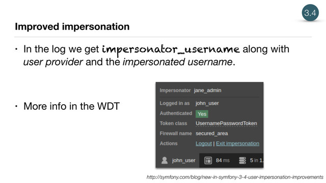 Improved impersonation
• In the log we get impersonator_username along with
user provider and the impersonated username.

• More info in the WDT
3.4
http://symfony.com/blog/new-in-symfony-3-4-user-impersonation-improvements
