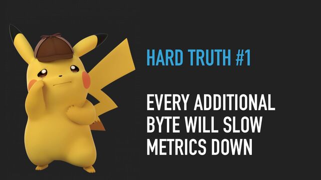 HARD TRUTH #1
EVERY ADDITIONAL
BYTE WILL SLOW
METRICS DOWN
