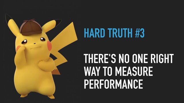 HARD TRUTH #3
THERE'S NO ONE RIGHT
WAY TO MEASURE
PERFORMANCE
