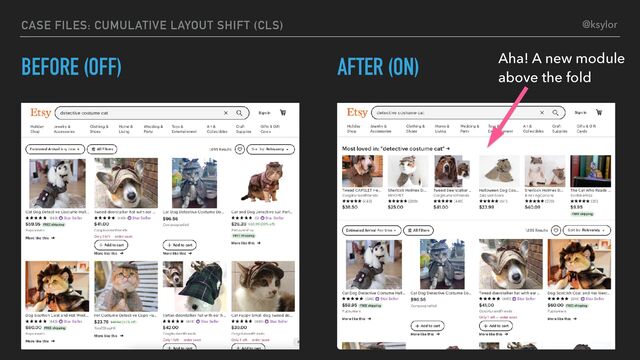 BEFORE (OFF) AFTER (ON) Aha! A new module
above the fold
CASE FILES: CUMULATIVE LAYOUT SHIFT (CLS) @ksylor
