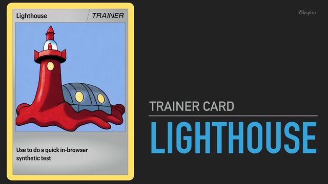 LIGHTHOUSE
TRAINER CARD
Use to do a quick in-browser
synthetic test
Lighthouse TRAINER @ksylor
