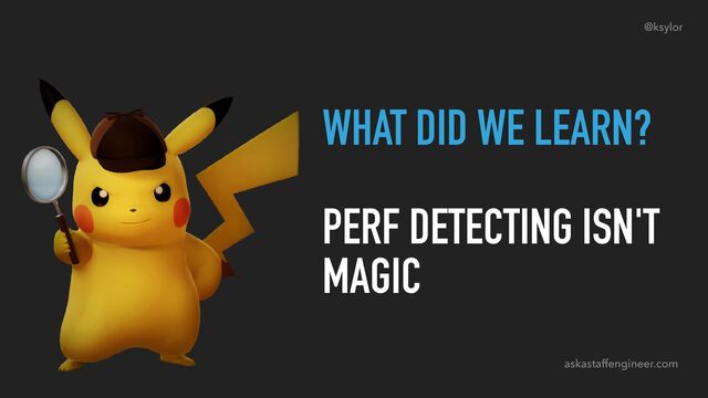 WHAT DID WE LEARN?
PERF DETECTING ISN'T
MAGIC
askastaffengineer.com
@ksylor

