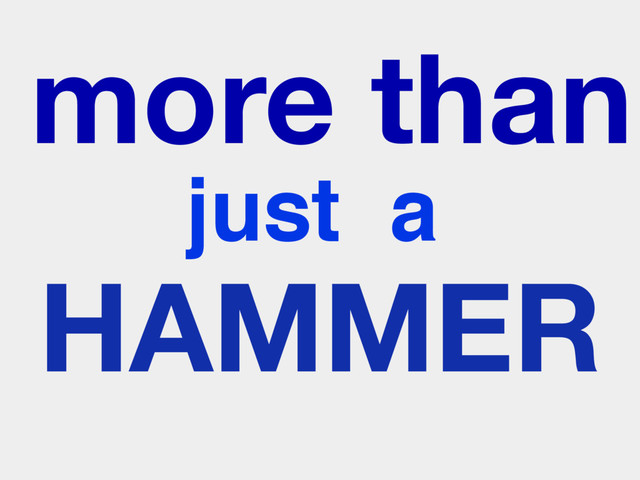 more than
just a
HAMMER
