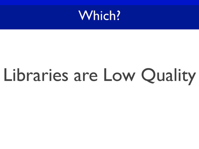 Which?
Libraries are Low Quality
