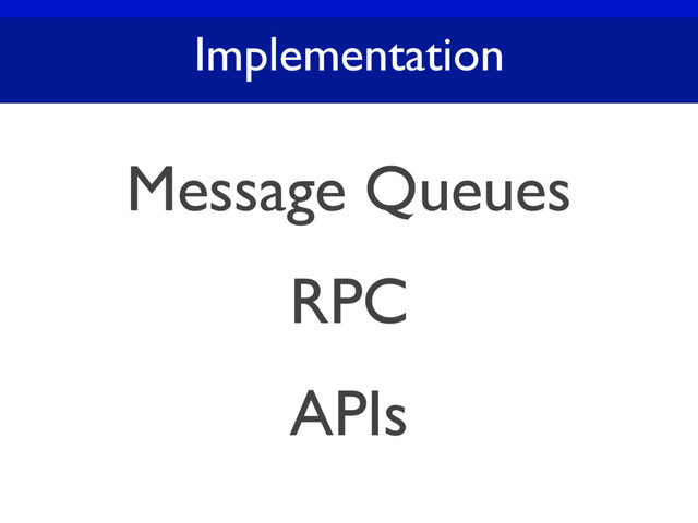 Implementation
Message Queues
RPC
APIs
