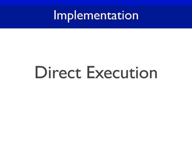 Implementation
Direct Execution
