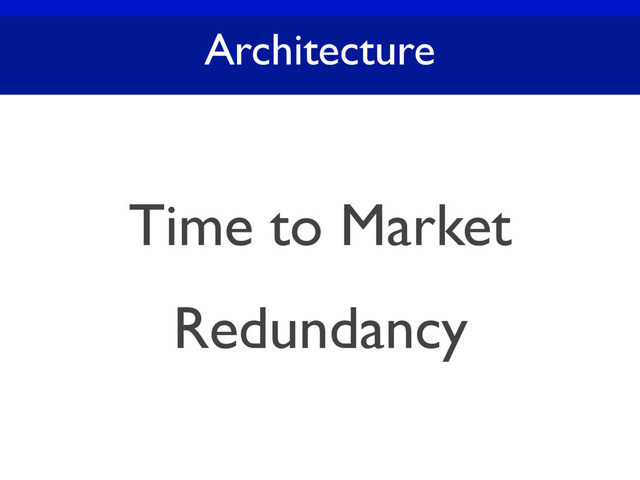 Architecture
Time to Market
Redundancy
