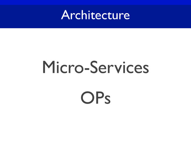 Architecture
Micro-Services
OPs
