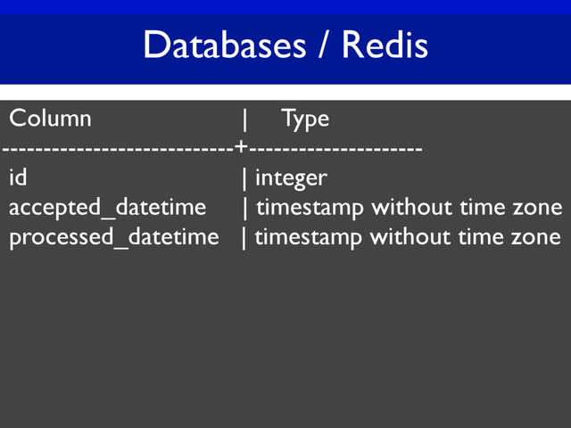 Databases / Redis
Column | Type
----------------------------+---------------------
id | integer
accepted_datetime | timestamp without time zone
processed_datetime | timestamp without time zone
