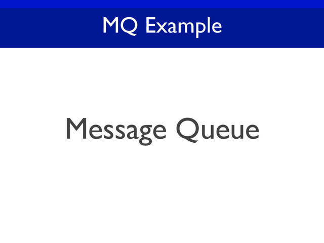MQ Example
Message Queue
