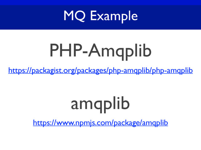 MQ Example
PHP-Amqplib
https://packagist.org/packages/php-amqplib/php-amqplib
amqplib
https://www.npmjs.com/package/amqplib

