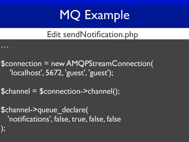 MQ Example
…
$connection = new AMQPStreamConnection(
'localhost', 5672, 'guest', 'guest');
$channel = $connection->channel();
$channel->queue_declare(
'notiﬁcations', false, true, false, false
);
Edit sendNotiﬁcation.php

