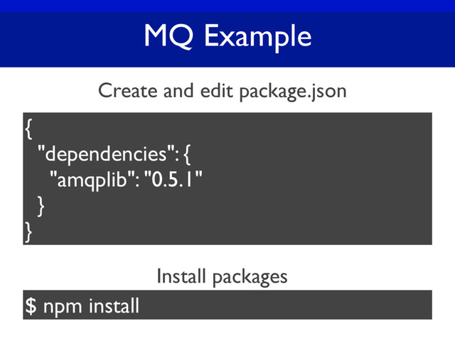 MQ Example
{
"dependencies": {
"amqplib": "0.5.1"
}
}
$ npm install
Create and edit package.json
Install packages
