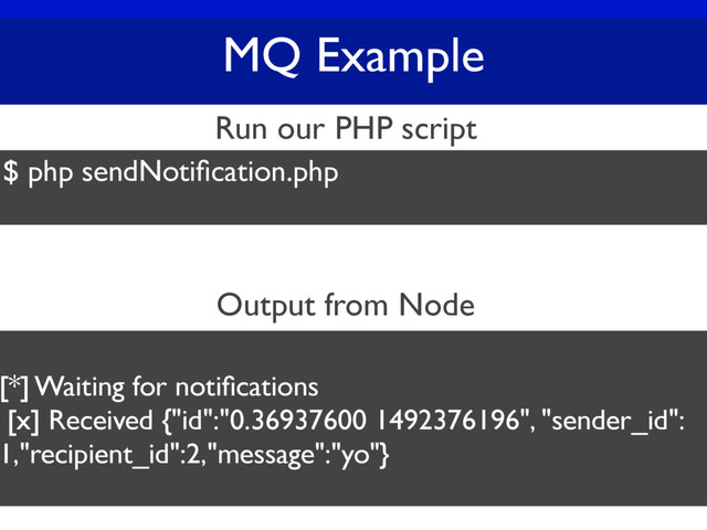 MQ Example
$ php sendNotiﬁcation.php
Run our PHP script
Output from Node
[*] Waiting for notiﬁcations
[x] Received {"id":"0.36937600 1492376196", "sender_id":
1,"recipient_id":2,"message":"yo"}
