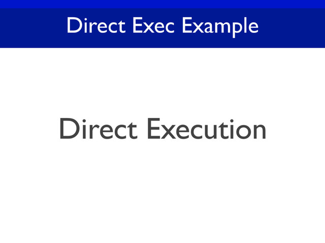 Direct Exec Example
Direct Execution
