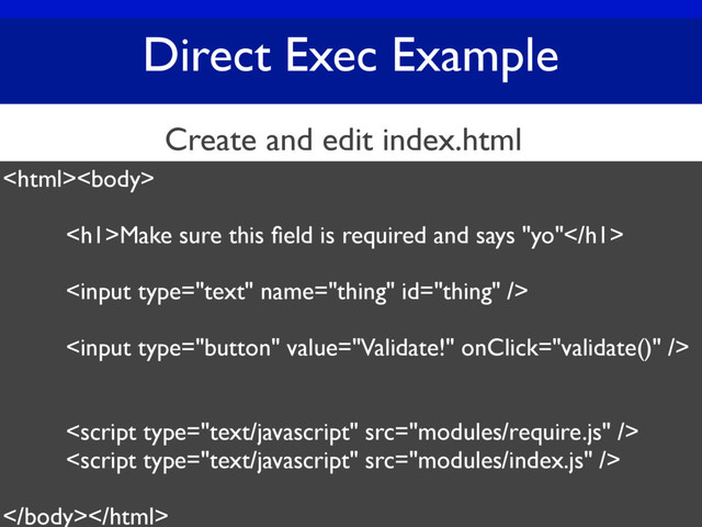 Direct Exec Example

<h1>Make sure this ﬁeld is required and says "yo"</h1>





Create and edit index.html

