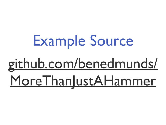 Example Source
github.com/benedmunds/
MoreThanJustAHammer

