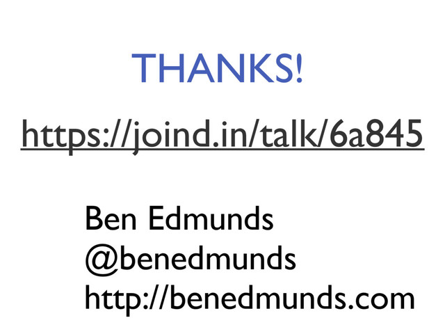 THANKS!
Ben Edmunds
@benedmunds
http://benedmunds.com
https://joind.in/talk/6a845
