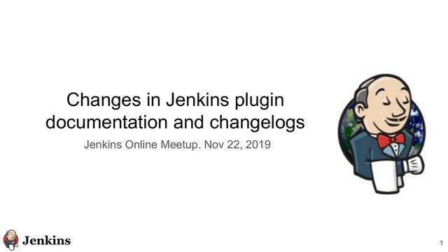 Changes in Jenkins plugin
documentation and changelogs
1
Jenkins Online Meetup. Nov 22, 2019
