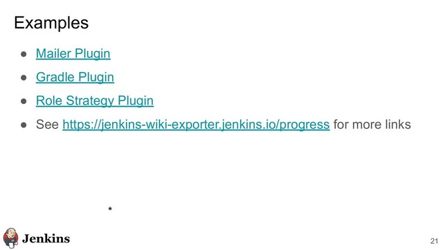Examples
● Mailer Plugin
● Gradle Plugin
● Role Strategy Plugin
● See https://jenkins-wiki-exporter.jenkins.io/progress for more links
21
*

