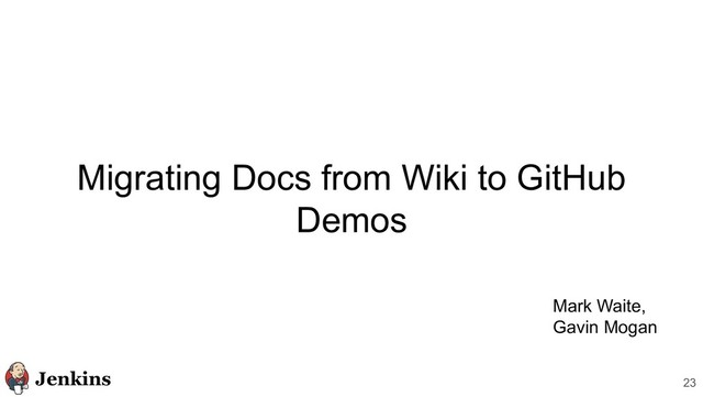 Migrating Docs from Wiki to GitHub
Demos
23
Mark Waite,
Gavin Mogan

