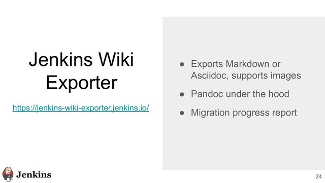 Jenkins Wiki
Exporter
24
● Exports Markdown or
Asciidoc, supports images
● Pandoc under the hood
● Migration progress report
https://jenkins-wiki-exporter.jenkins.io/
