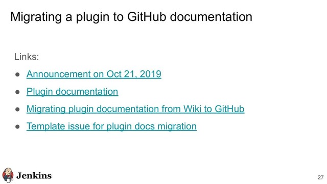 Migrating a plugin to GitHub documentation
Links:
● Announcement on Oct 21, 2019
● Plugin documentation
● Migrating plugin documentation from Wiki to GitHub
● Template issue for plugin docs migration
27
