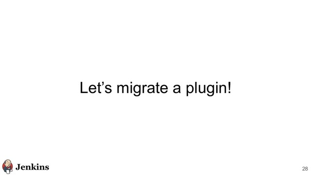 Let’s migrate a plugin!
28
