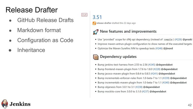 ● GitHub Release Drafts
● Markdown format
● Configuration as Code
● Inheritance
Release Drafter
42
