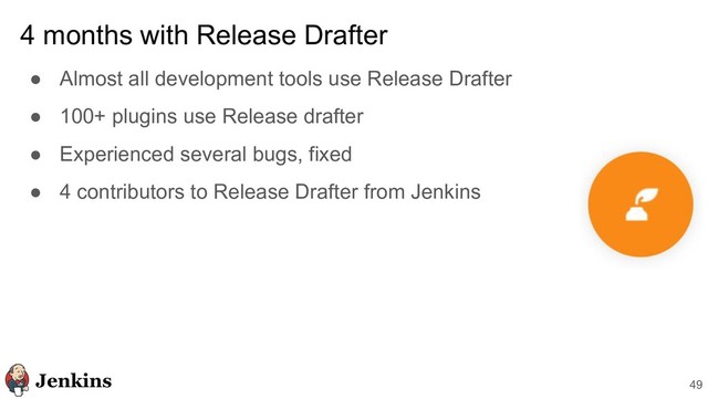 4 months with Release Drafter
● Almost all development tools use Release Drafter
● 100+ plugins use Release drafter
● Experienced several bugs, fixed
● 4 contributors to Release Drafter from Jenkins
49
