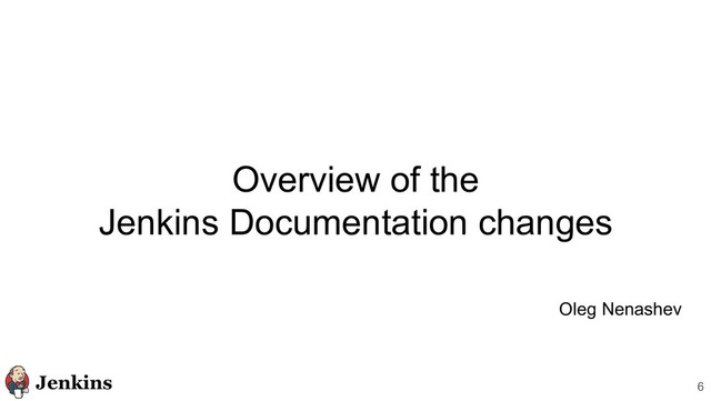 Overview of the
Jenkins Documentation changes
6
Oleg Nenashev
