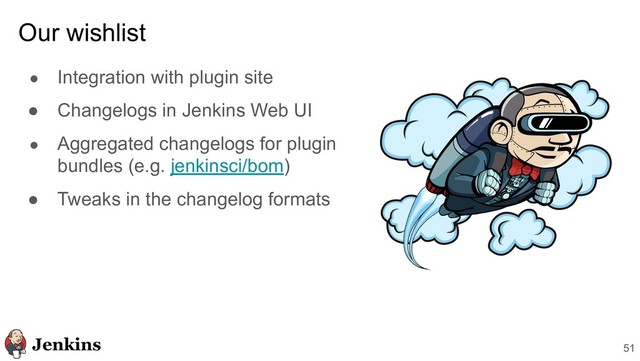 ● Integration with plugin site
● Changelogs in Jenkins Web UI
● Aggregated changelogs for plugin
bundles (e.g. jenkinsci/bom)
● Tweaks in the changelog formats
Our wishlist
51
