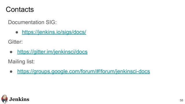 Contacts
Documentation SIG:
● https://jenkins.io/sigs/docs/
Gitter:
● https://gitter.im/jenkinsci/docs
Mailing list:
● https://groups.google.com/forum/#!forum/jenkinsci-docs
58
