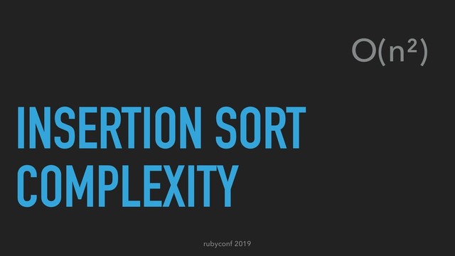 rubyconf 2019
INSERTION SORT
COMPLEXITY
O(n²)
