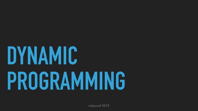 rubyconf 2019
DYNAMIC
PROGRAMMING
