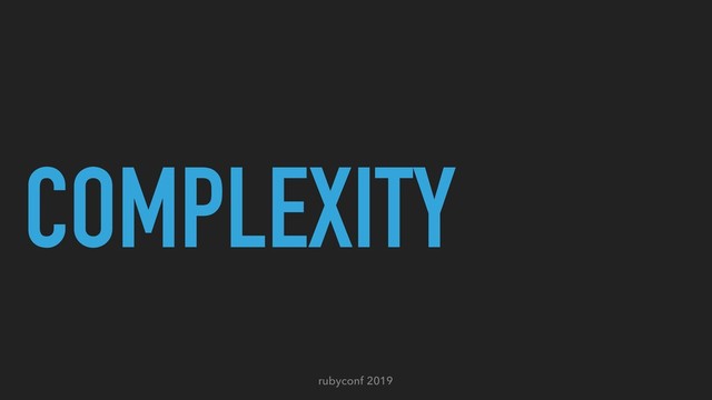 rubyconf 2019
COMPLEXITY
