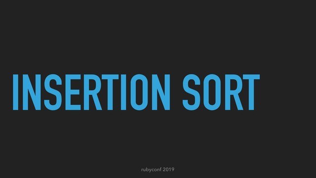 rubyconf 2019
INSERTION SORT
