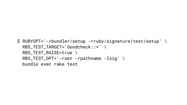 $ RUBYOPT='-rbundler/setup -rruby/signature/test/setup' \
RBS_TEST_TARGET='Goodcheck::*' \
RBS_TEST_RAISE=true \
RBS_TEST_OPT='-rset -rpathname -Isig' \ 
bundle exec rake test
