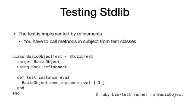 Testing Stdlib
• The test is implemented by reﬁnements

• You have to call methods in subject from test classes
class BasicObjectTest < StdlibTest
target BasicObject
using hook.refinement
def test_instance_eval
BasicObject.new.instance_eval { 3 }
end
end $ ruby bin/test_runner.rb BasicObject
