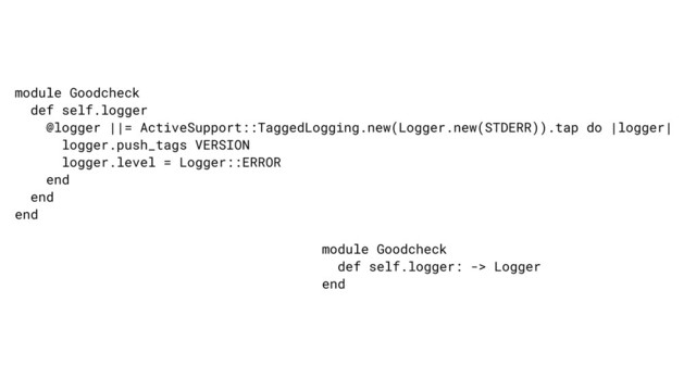 module Goodcheck
def self.logger
@logger ||= ActiveSupport::TaggedLogging.new(Logger.new(STDERR)).tap do |logger|
logger.push_tags VERSION
logger.level = Logger::ERROR
end
end
end
module Goodcheck
def self.logger: -> Logger
end
