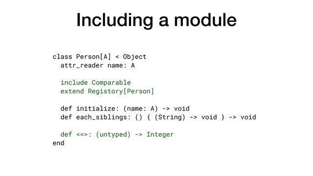 Including a module
class Person[A] < Object
attr_reader name: A
include Comparable
extend Registory[Person]
def initialize: (name: A) -> void
def each_siblings: () { (String) -> void } -> void
def <=>: (untyped) -> Integer
end
