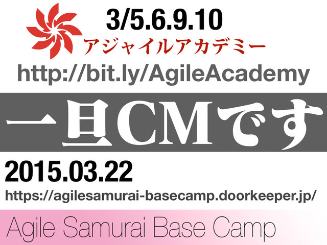 Ұ୴$.Ͱ͢
3/5.6.9.10
ΞδϟΠϧΞΧσϛʔ
http://bit.ly/AgileAcademy
2015.03.22
https://agilesamurai-basecamp.doorkeeper.jp/
