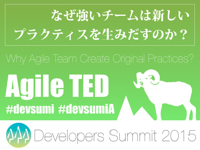 ͳͥڧ͍νʔϜ͸৽͍͠
ϓϥΫςΟεΛੜΈͩ͢ͷ͔ʁ
Why Agile Team Create Original Practices?
Agile TED
Developers Summit 2015
#devsumi #devsumiA
