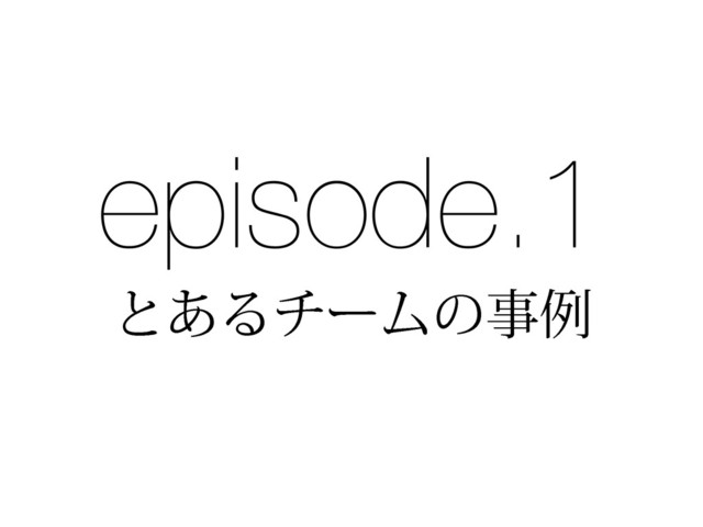 episode.1
ͱ͋ΔνʔϜͷࣄྫ
