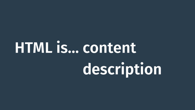 HTML is… content
HTML is… description
