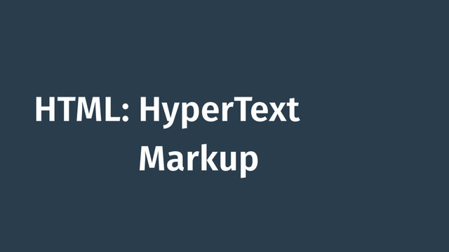 HTML: HyperText
HTML: Markup
